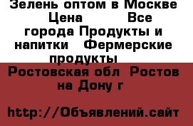 Зелень оптом в Москве. › Цена ­ 600 - Все города Продукты и напитки » Фермерские продукты   . Ростовская обл.,Ростов-на-Дону г.